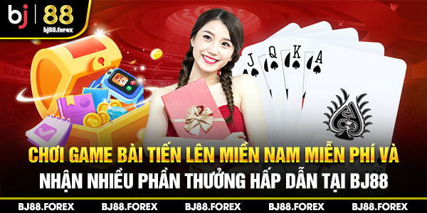 Chơi game bài tiến lên Miền Nam miễn phí và nhận nhiều phần thưởng hấp dẫn tại bj88.