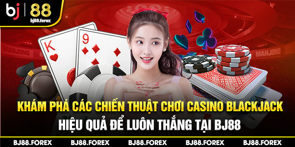 Khám phá các chiến thuật chơi Casino Blackjack hiệu quả để luôn thắng tại bj88