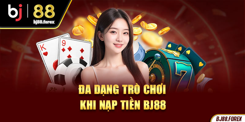 Đa dạng trò chơi khi nạp tiền BJ88