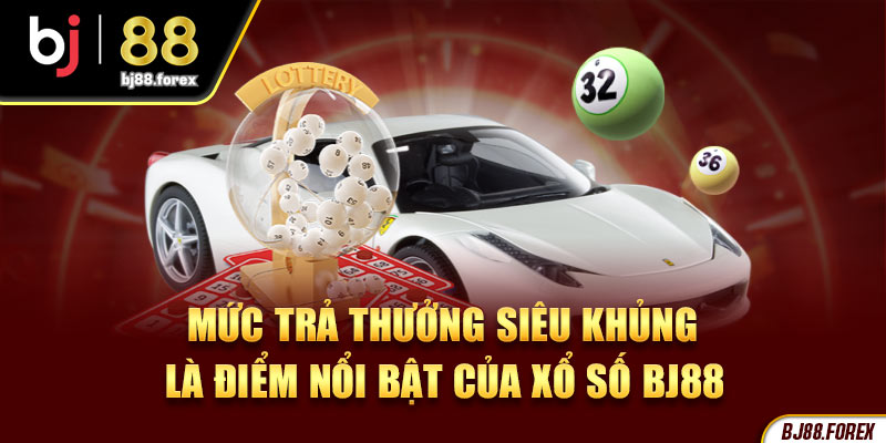 Mức trả thưởng siêu khủng là điểm nổi bật của xổ số BJ88 